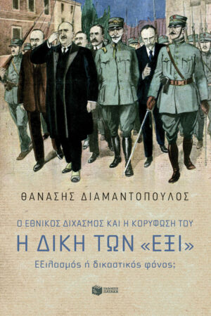 Ο Εθνικός διχασμός και η κορύφωσή του. Η Δίκη των «Έξι». Εξιλασμός ή δικαστικός φόνος; (e-book / epub)