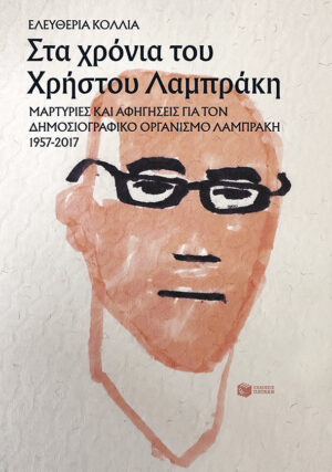 Στα χρόνια του Χρήστου Λαμπράκη: Μαρτυρίες και αφηγήσεις για τον Δημοσιογραφικό Οργανισμό Λαμπράκη 1957-2017